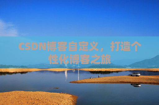 CSDN博客自定义，打造个性化博客之旅