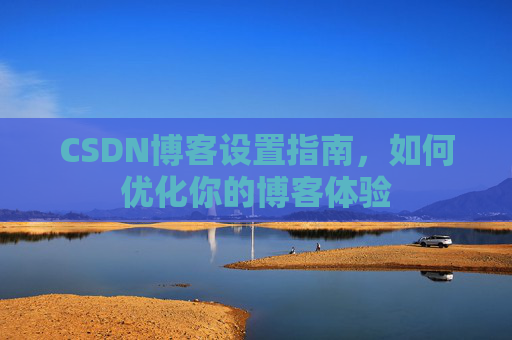 CSDN博客设置指南，如何优化你的博客体验