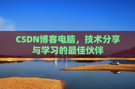 CSDN博客电脑,技术分享与学习的最佳伙伴